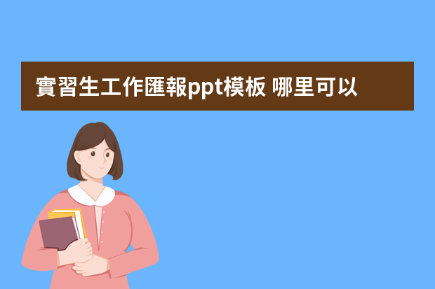 實習生工作匯報ppt模板 哪里可以下免費的??？？？